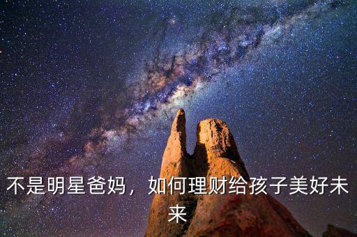 不是明星爸媽，如何理財(cái)給孩子美好未來(lái)