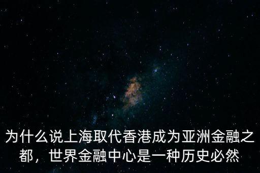 為什么說上海取代香港成為亞洲金融之都，世界金融中心是一種歷史必然
