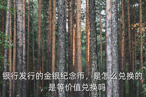 銀行發(fā)行的金銀紀念幣，是怎么兌換的，是等價值兌換嗎