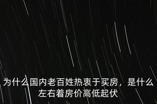 為什么國(guó)內(nèi)老百姓熱衷于買(mǎi)房，是什么左右著房?jī)r(jià)高低起伏