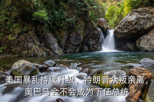 美國暴亂持續(xù)升級，特朗普眾叛親離，奧巴馬會不會成為下任總統(tǒng)