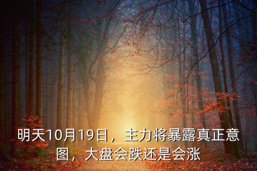 明天10月19日，主力將暴露真正意圖，大盤(pán)會(huì)跌還是會(huì)漲