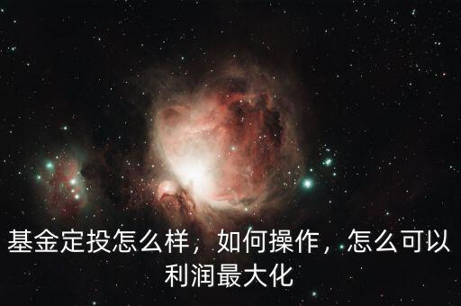 基金定投怎么樣，如何操作，怎么可以利潤(rùn)最大化