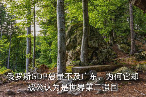 俄羅斯GDP總量不及廣東，為何它卻被公認(rèn)為是世界第二強(qiáng)國(guó)