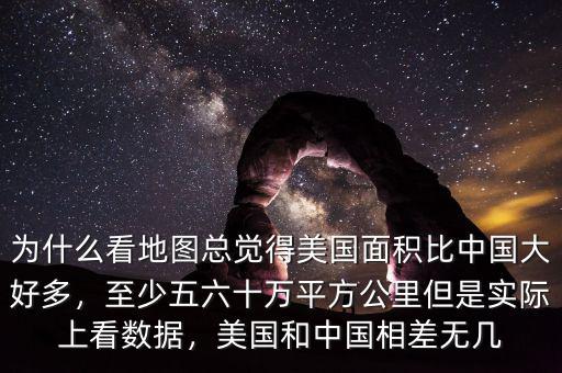 為什么看地圖總覺得美國面積比中國大好多，至少五六十萬平方公里但是實際上看數(shù)據(jù)，美國和中國相差無幾
