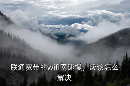 聯(lián)通寬帶的wifi網(wǎng)速慢，應(yīng)該怎么解決