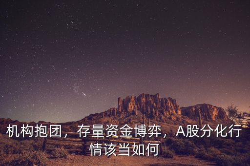 機(jī)構(gòu)抱團(tuán)，存量資金博弈，A股分化行情該當(dāng)如何