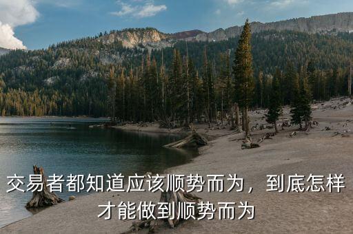 交易者都知道應(yīng)該順勢而為，到底怎樣才能做到順勢而為