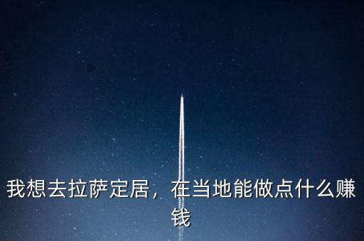 我想去拉薩定居，在當?shù)啬茏鳇c什么賺錢