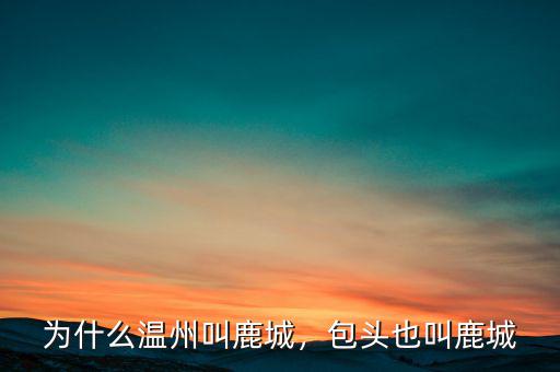 為什么溫州叫鹿城，包頭也叫鹿城