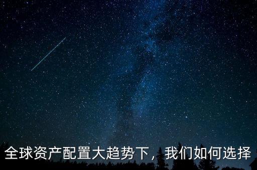 全球資產(chǎn)配置大趨勢下，我們如何選擇