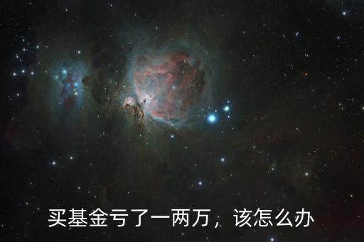 買基金虧了一兩萬，該怎么辦