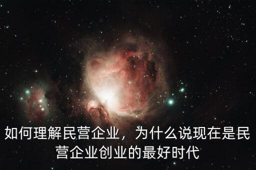 如何理解民營(yíng)企業(yè)，為什么說(shuō)現(xiàn)在是民營(yíng)企業(yè)創(chuàng)業(yè)的最好時(shí)代