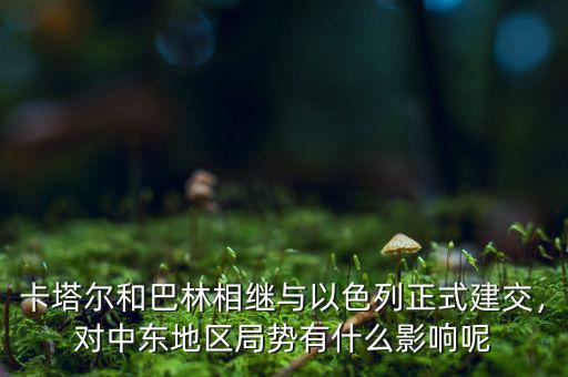 卡塔爾和巴林相繼與以色列正式建交，對中東地區(qū)局勢有什么影響呢
