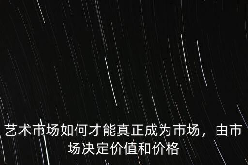 藝術(shù)市場(chǎng)如何才能真正成為市場(chǎng)，由市場(chǎng)決定價(jià)值和價(jià)格