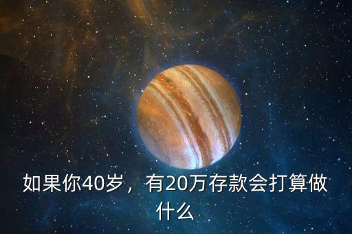 如果你40歲，有20萬存款會打算做什么