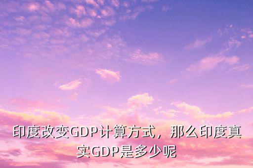 印度改變GDP計(jì)算方式，那么印度真實(shí)GDP是多少呢