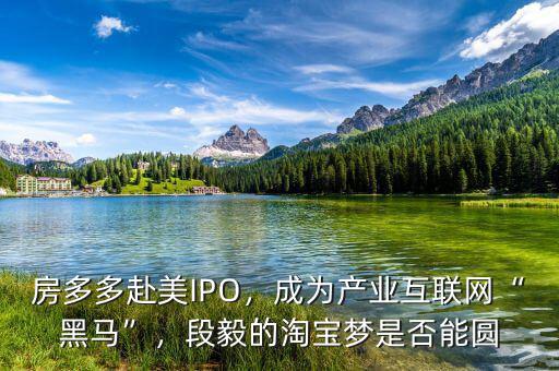 房多多赴美IPO，成為產(chǎn)業(yè)互聯(lián)網(wǎng)“黑馬”，段毅的淘寶夢是否能圓