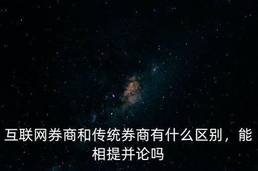 互聯(lián)網(wǎng)券商和傳統(tǒng)券商有什么區(qū)別，能相提并論嗎