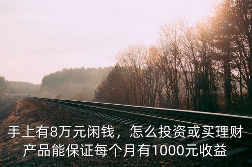 手上有8萬元閑錢，怎么投資或買理財產(chǎn)品能保證每個月有1000元收益