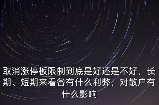 取消漲停板限制到底是好還是不好，長期、短期來看各有什么利弊，對散戶有什么影響