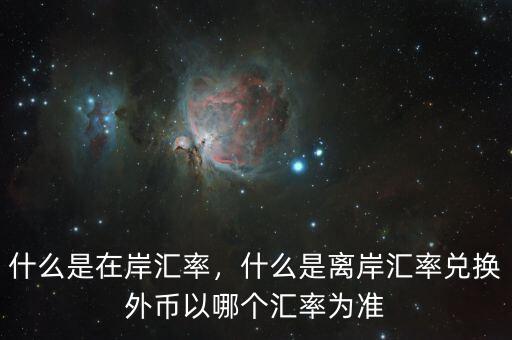 什么是在岸匯率，什么是離岸匯率兌換外幣以哪個匯率為準