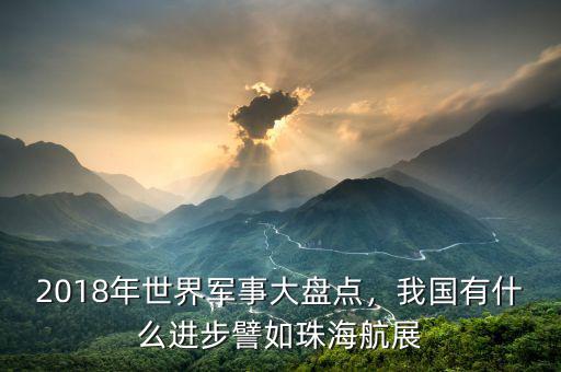 2018年世界軍事大盤點(diǎn)，我國(guó)有什么進(jìn)步譬如珠海航展