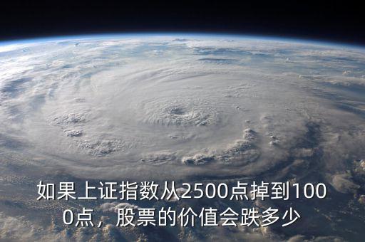 如果上證指數(shù)從2500點(diǎn)掉到1000點(diǎn)，股票的價(jià)值會(huì)跌多少