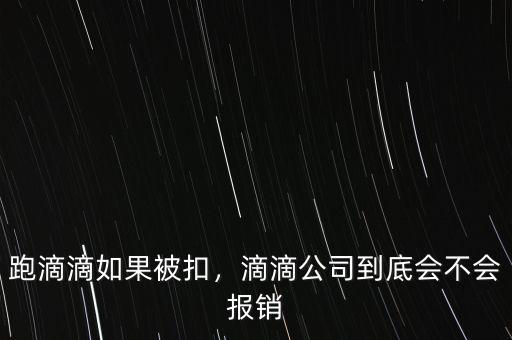 跑滴滴如果被扣，滴滴公司到底會(huì)不會(huì)報(bào)銷