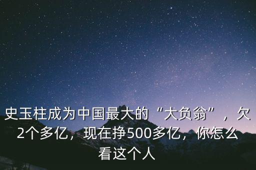 史玉柱成為中國(guó)最大的“大負(fù)翁”，欠2個(gè)多億，現(xiàn)在掙500多億，你怎么看這個(gè)人