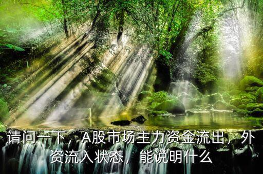 請(qǐng)問(wèn)一下，A股市場(chǎng)主力資金流出，外資流入狀態(tài)，能說(shuō)明什么
