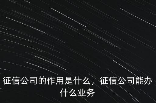 征信公司的作用是什么，征信公司能辦什么業(yè)務(wù)