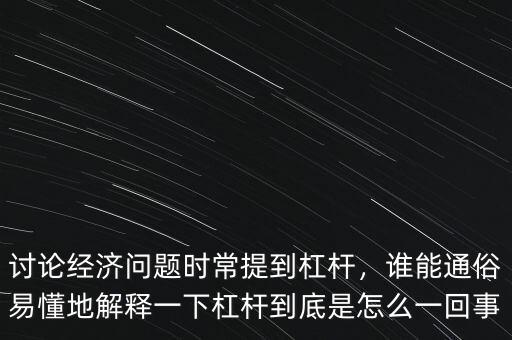 討論經(jīng)濟問題時常提到杠桿，誰能通俗易懂地解釋一下杠桿到底是怎么一回事