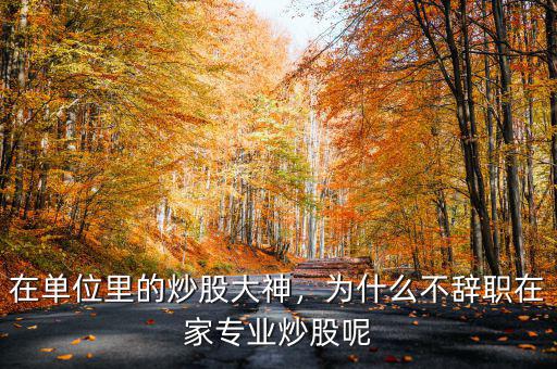 在單位里的炒股大神，為什么不辭職在家專業(yè)炒股呢