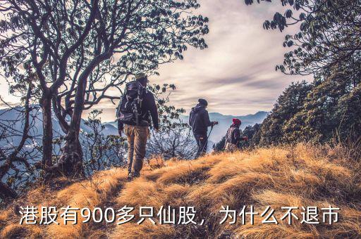 港股有900多只仙股，為什么不退市