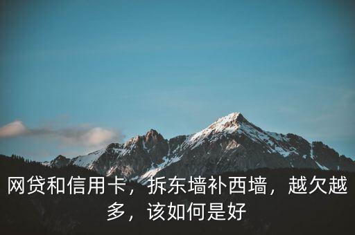網(wǎng)貸和信用卡，拆東墻補西墻，越欠越多，該如何是好