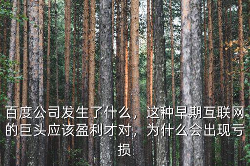 百度公司發(fā)生了什么，這種早期互聯(lián)網(wǎng)的巨頭應該盈利才對，為什么會出現(xiàn)虧損