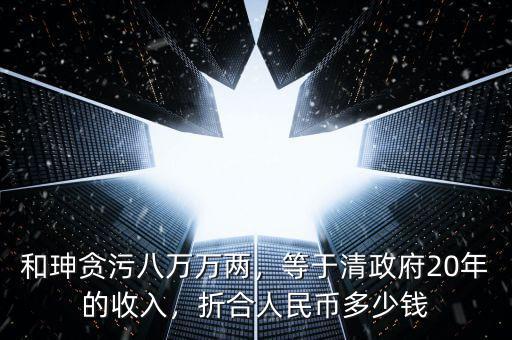 和珅貪污八萬(wàn)萬(wàn)兩，等于清政府20年的收入，折合人民幣多少錢(qián)