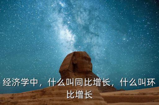 經(jīng)濟(jì)學(xué)中，什么叫同比增長，什么叫環(huán)比增長