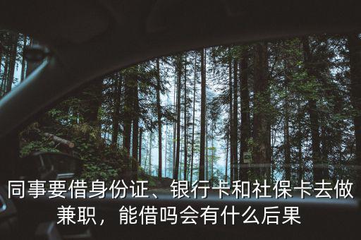 同事要借身份證、銀行卡和社?？ㄈプ黾媛?，能借嗎會有什么后果