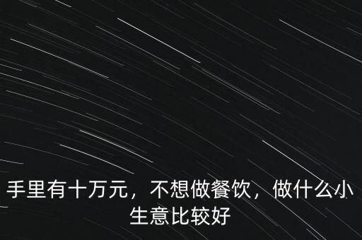 手里有十萬(wàn)元，不想做餐飲，做什么小生意比較好
