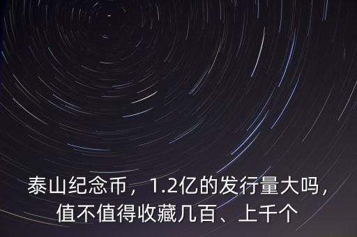 泰山紀(jì)念幣，1.2億的發(fā)行量大嗎，值不值得收藏幾百、上千個(gè)