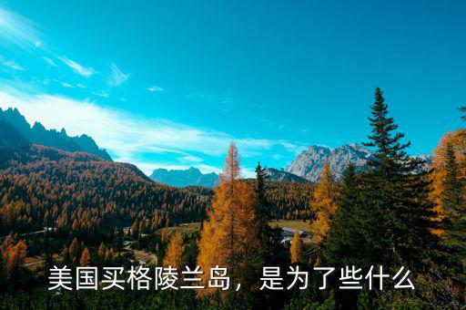 美國買格陵蘭島，是為了些什么