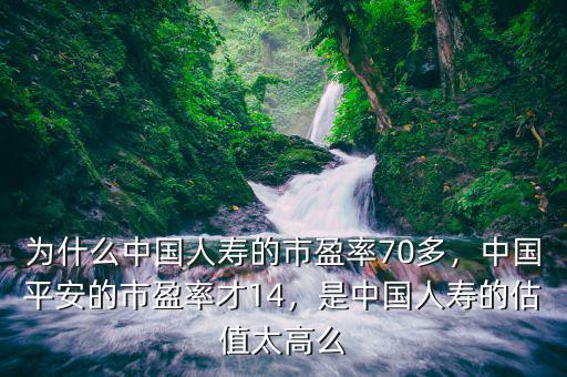 為什么中國人壽的市盈率70多，中國平安的市盈率才14，是中國人壽的估值太高么