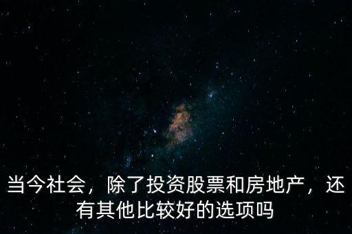 當(dāng)今社會，除了投資股票和房地產(chǎn)，還有其他比較好的選項嗎