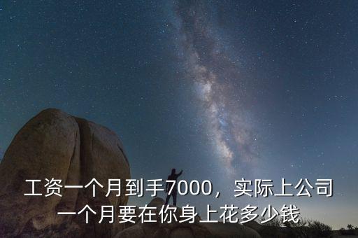 工資一個(gè)月到手7000，實(shí)際上公司一個(gè)月要在你身上花多少錢