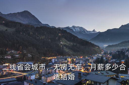 二線省會城市，無房無車，月薪多少合適結(jié)婚