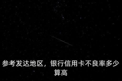 參考發(fā)達(dá)地區(qū)，銀行信用卡不良率多少算高