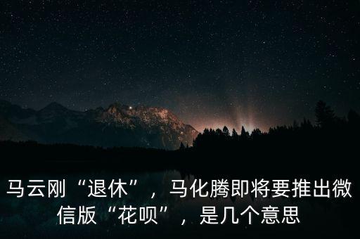 馬云剛“退休”，馬化騰即將要推出微信版“花唄”，是幾個(gè)意思