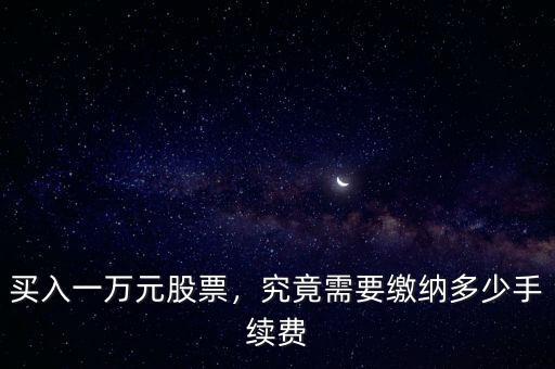 買入一萬元股票，究竟需要繳納多少手續(xù)費(fèi)
